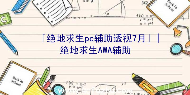 「绝地求生pc辅助透视7月」|绝地求生AWA辅助